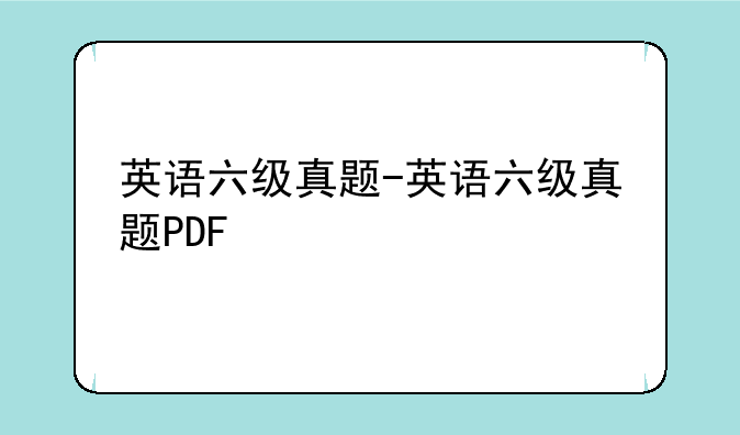 英语六级真题-英语六级真题PDF