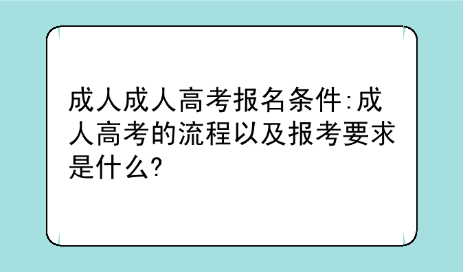 成人成人高考报名条件:成人高考的流程以及报考要求是什么?
