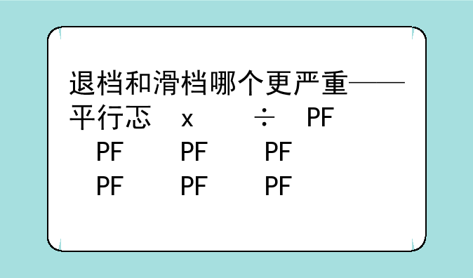 退档和滑档哪个更严重——平行志愿退档和滑档哪个更严重