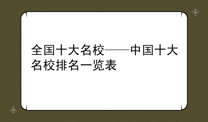 全国十大名校——中国十大名校排名一览表