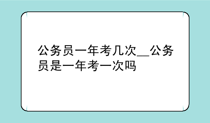 公务员一年考几次__公务员是一年考一次吗
