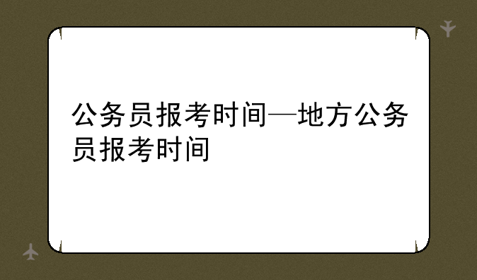 公务员报考时间—地方公务员报考时间