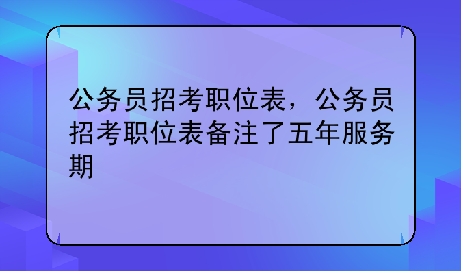 公务员招考职位表，公务员招考职位表备注了五年服务期