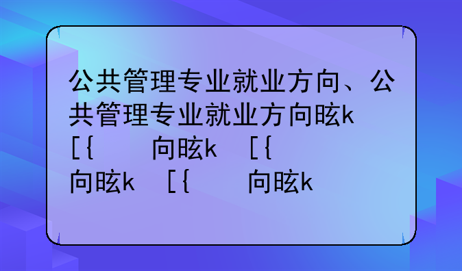 公共管理专业就业方向、公共管理专业就业方向是什么