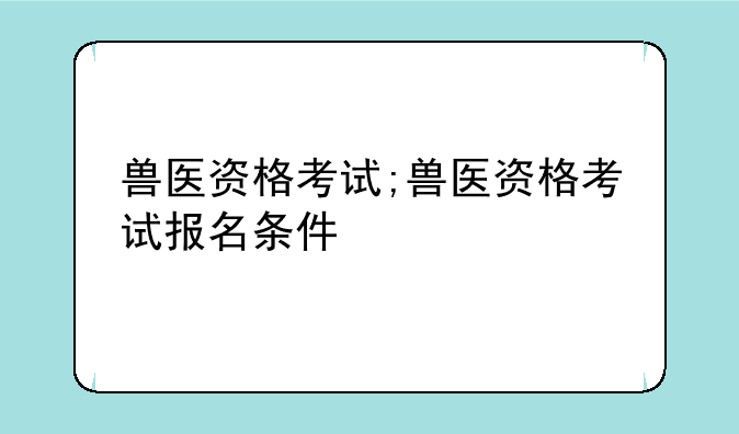 兽医资格考试;兽医资格考试报名条件