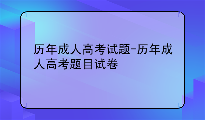 历年成人高考试题-历年成人高考题目试卷