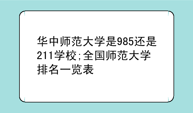 华中师范大学是985还是211学校;全国师范大学排名一览表